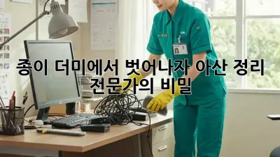 종이 더미에서 벗어나자! 아산 정리 전문가의 비밀
