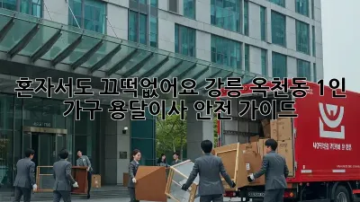 혼자서도 끄떡없어요! 강릉 옥천동 1인 가구 용달이사 안전 가이드
