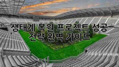 생태계 복원 프로젝트 성공 전략 완벽 가이드