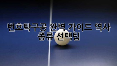 번호탁구공 완벽 가이드: 역사, 종류, 선택팁!